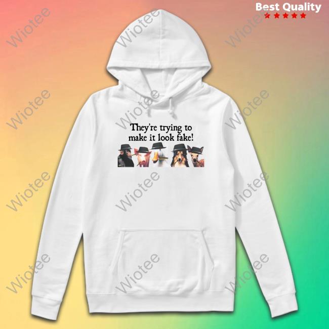 They're Trying To Make It Look Fake T Shirts