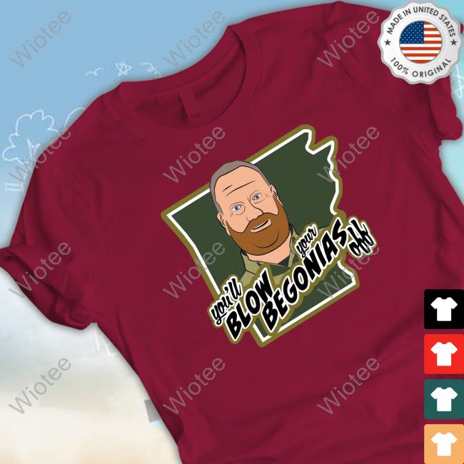 Official On Patrol Live Grizzlidopus You'll Blow Your Begonias Off Tee Shirt Official You'll Blow Your Begonias Off Hoodie