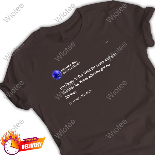 Official You Listen To The Wonder Years And You Wonder For Years Why You Get No Bitches T-Shirt Official Glassjaw Rule Internaldivide You Listen To The Wonder Years And You Wonder For Years Why You Get No Bitches T Shirts