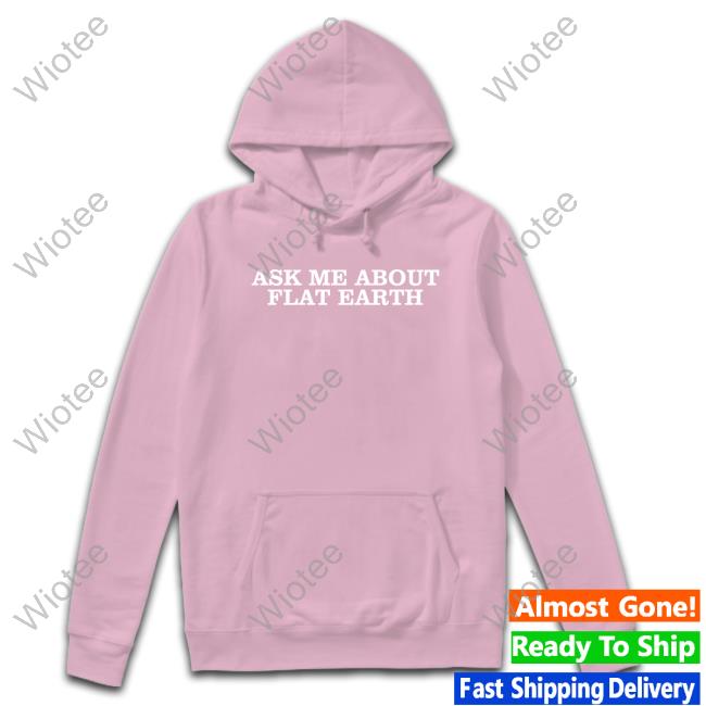 Ask Me About Flat Earth Hooded Sweatshirt Shitheadsteve Ask Me About Flat Earth Sweatshirt
