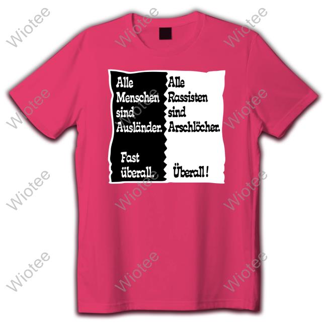 Official Alle Menschen Sind Auslander Fast Uberall T Shirts Alle Menschen Sind Auslander Fast Uberall Alle Rassisten Sind Arschlocher Uberall T Shirts