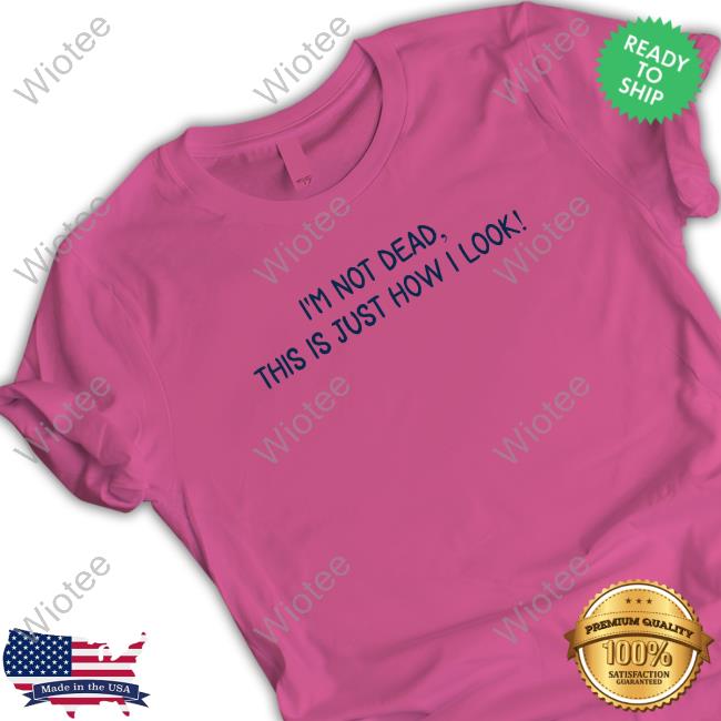 I'm Not Dead This Is Just How I Look Tee Craft Projects Official I'm Not Dead This Is Just How I Look Tee