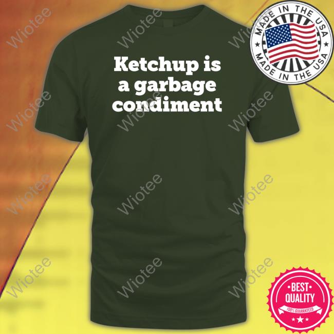 Ketchupisgarbage Ketchup Is A Garbage Condiment Tee Shirt Ketchup Is A Garbage Condiment Long Sleeve T Shirt