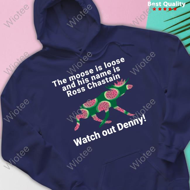 Melon The Moose Is Loose And His Name Is Ross Chastain Watch Out Denny Shirt The Moose Is Loose And His Name Is Ross Chastain Watch Out Denny T-Shirt