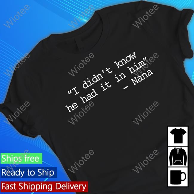 I Didn’t Know He Had It In Him - Nana T-Shirts