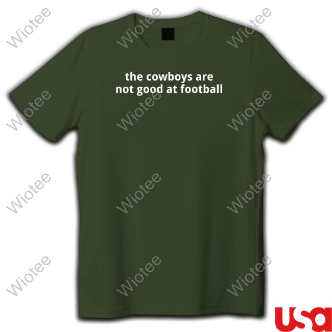 The Cowboys Are Not Good At Football Tee Shirt Official The Cowboys Are Not Good At Football Tee