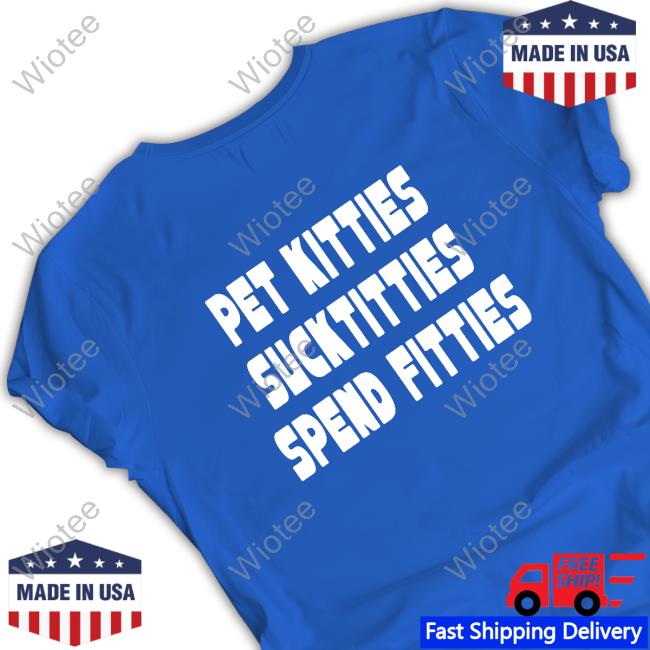 Official TargetedShirts Pet Kitties Suck Titties Spend Fitties Sweatshirt Official TargetedShirts Pet Kitties Suck Titties Spend Fitties Shirts
