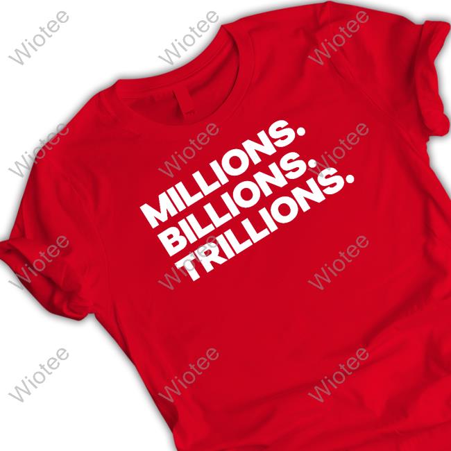 Millions Billions Trillions T-Shirt Official Millions Billions Trillions T-Shirt