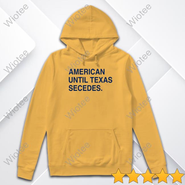 The Trillbillies American Until Texas Secedes Hoodie American Until Texas Secedes Tee Shirt