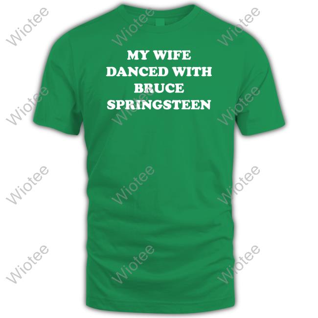 My Wife Danced With Bruce Springsteen T Shirts My Wife Danced With Bruce Springsteen T Shirts