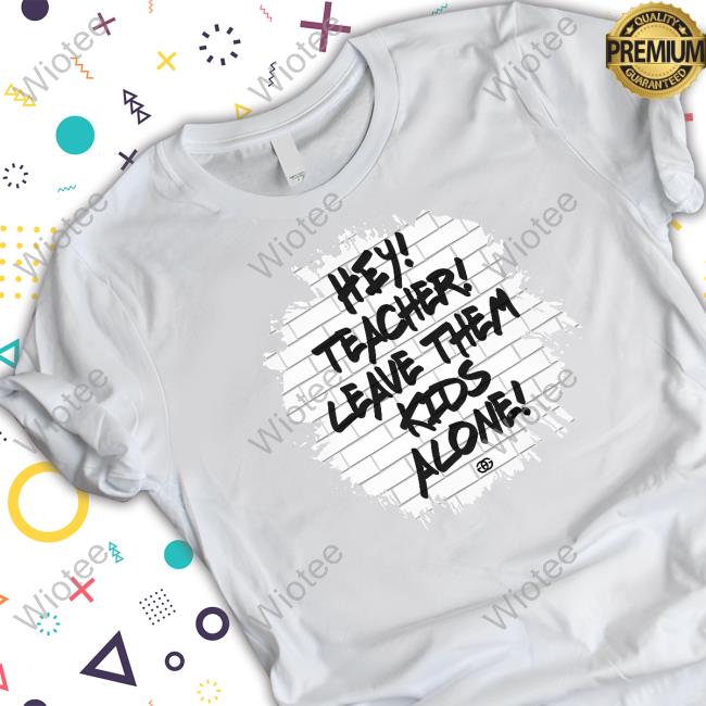 Gag Merch Hey Teacher Leave Them Kids Alone Shirts