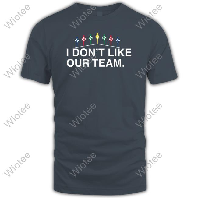 Official I Don't Like Our Team T-Shirt Official I Don't Like Our Team T Shirt