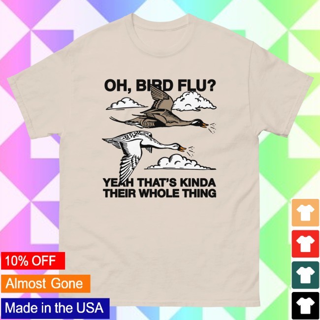 Thegoodshirts Oh, Bird Flu? Yeah That's Kinda Their Whole Thing. Shirt Thegoodshirts Oh, Bird Flu? Yeah That's Kinda Their Whole Thing. T Shirt