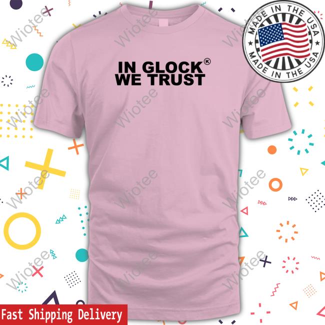 Official In Glock We Trust Shirts Official In Glock We Trust T-Shirt