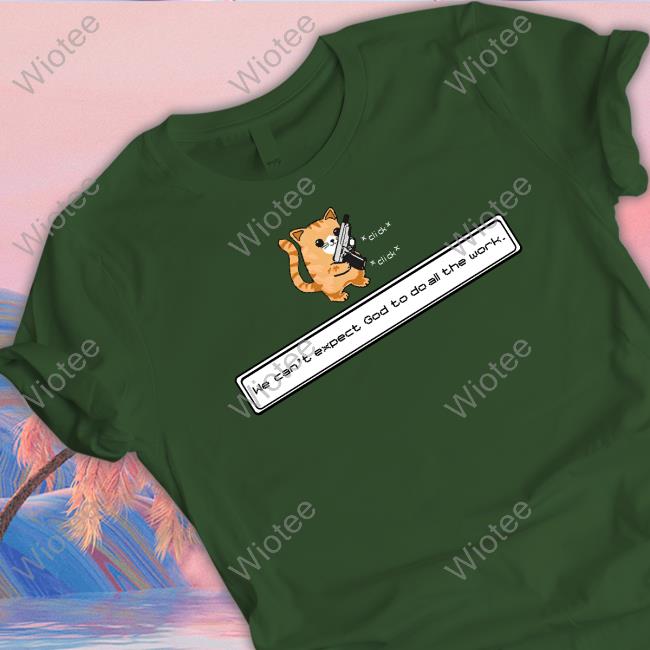 Cat We Can't Expect God To Do All The Work T-Shirt Cat We Can't Expect God To Do All The Work Tee Shirt