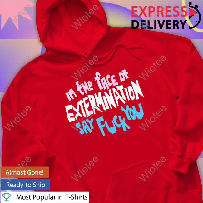 Official In The Face Of Extermination Say Fuck You Shirt In The Face Of Extermination Say Fuck You Shirt Everything Mcr