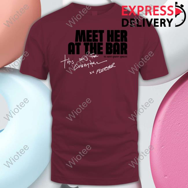 Official Fletcher Cubbyhole Meet Her At The Bar Tee Official Fletcher Shop Cubbyhole Meet Her At The Bar Shirt