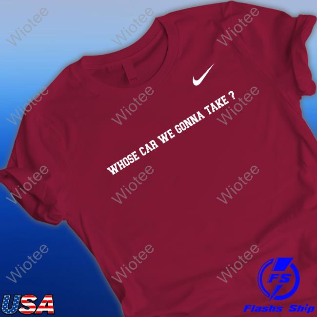 Whose Car We Gonna Take T Shirt Whose Car We Gonna Take Shirt