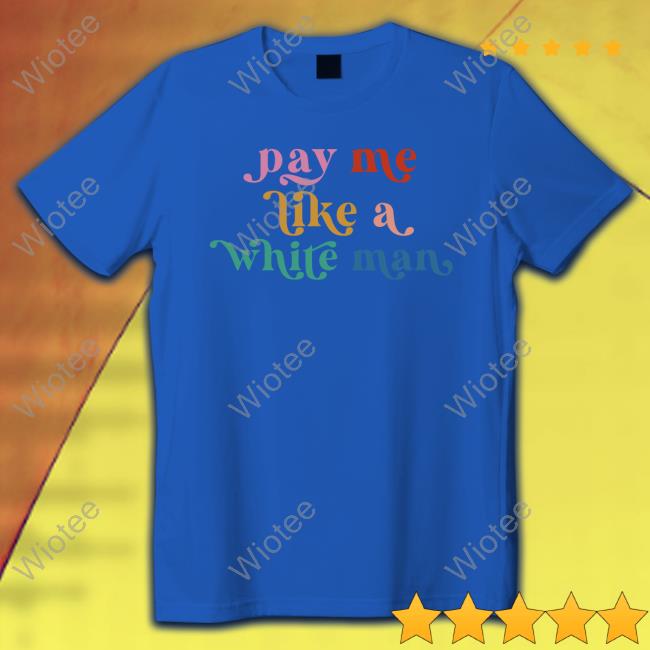 Pay Me Like A White Man Shirt CasuallyGreg Pay Me Like A White Man Shirts
