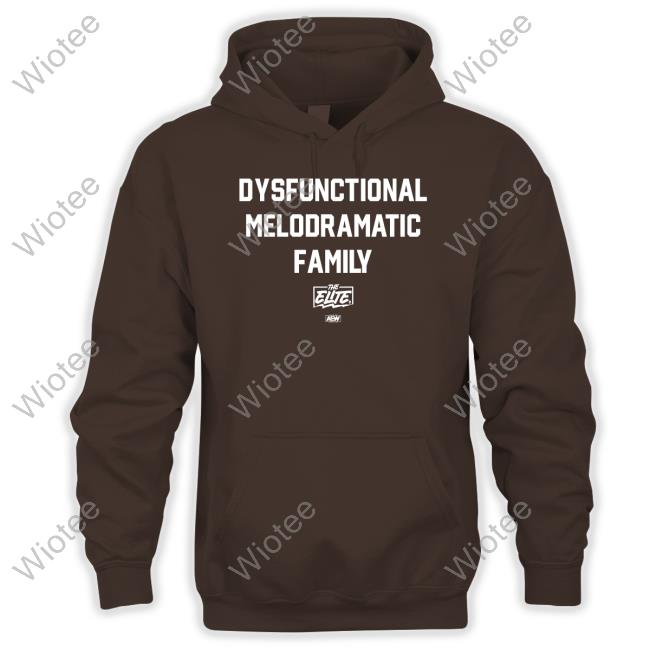 All Elite Wrestling The Elite Dysfunctional Melodramatic Family Shirt Dysfunctional Melodramatic Family Hoodie