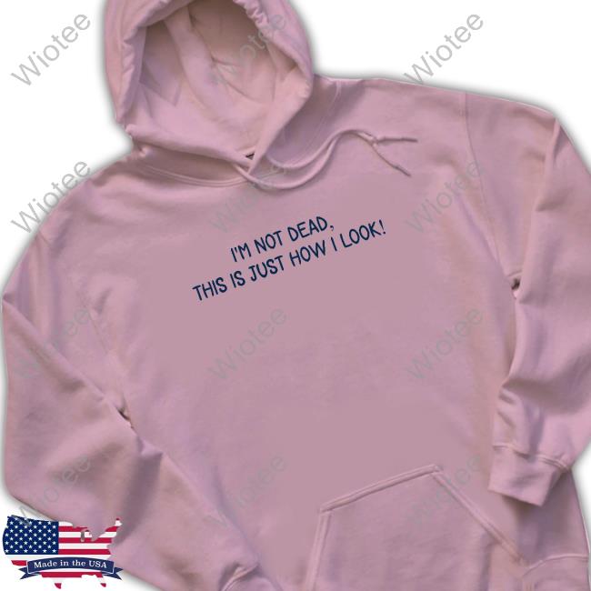 I'm Not Dead This Is Just How I Look Tee Craft Projects Official I'm Not Dead This Is Just How I Look T Shirt