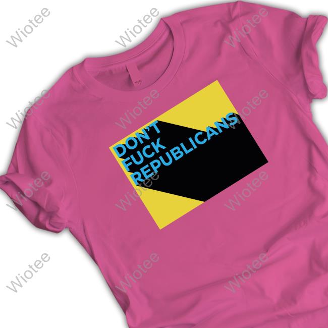 Official Don't Fuck Republicans T Shirts