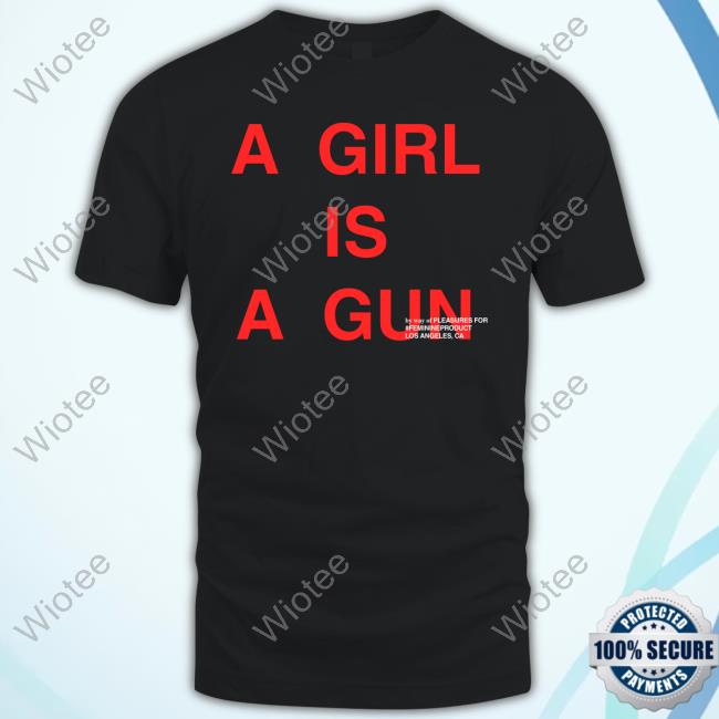 A Girl Is A Gun By Way Of Pleasures For #Feminineproduct Los Angeles Ca Shirt Shirt A Girl Is A Gun T Shirt