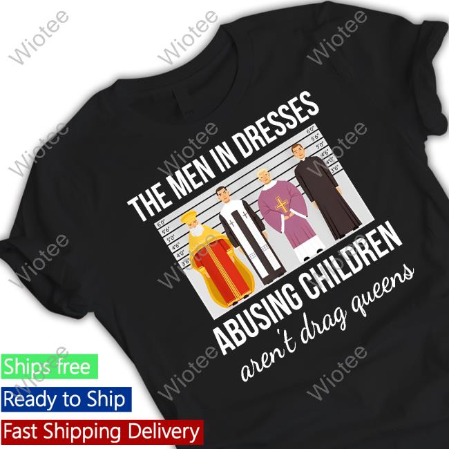 The Men In Dresses Abusing Children Aren't Drag Queens T Shirts