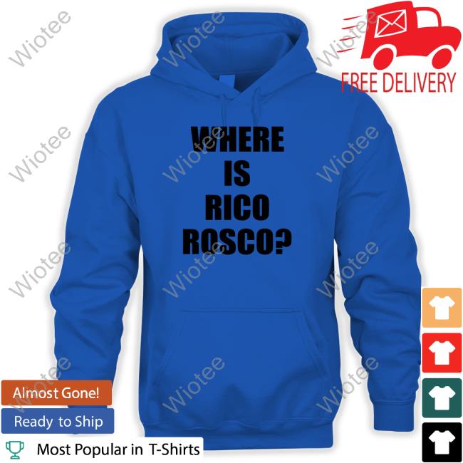 Official Where Is Rico Rosco Hoodie Where Is Rico Rosco T Shirt