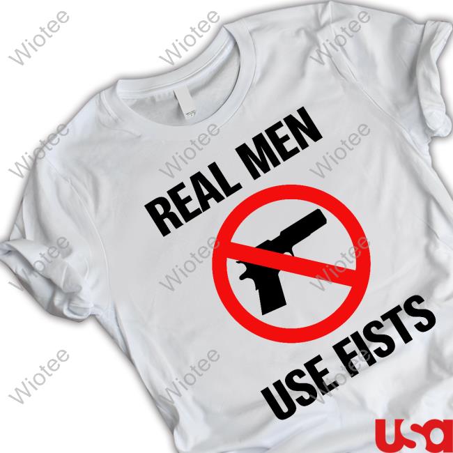 Official Shirts That Go Hard Real Men Use Fists Shirt Official Shirts That Go Hard Real Men Use Fists Tee No Gun