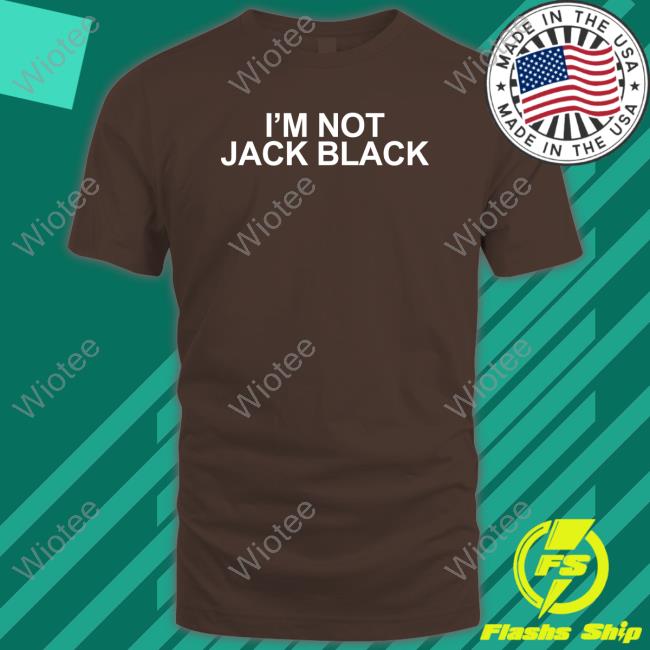 I'm Not Jack Black Shirts Shirts That Go Hard I'm Not Jack Black Shirt