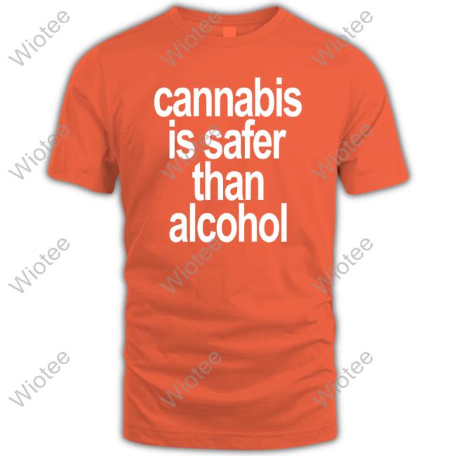 Cannabis Is Safer Than Alcohol Shirt