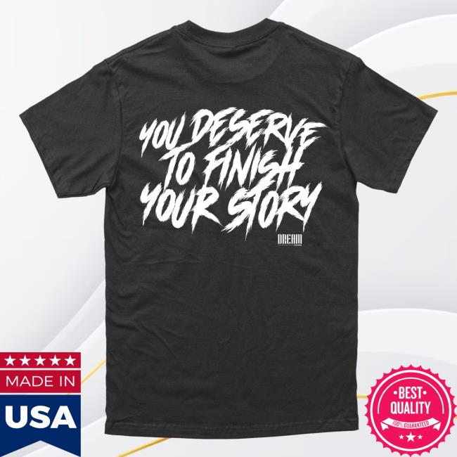 Official Dream Clothing You Deserve To Finish Your Story Tees