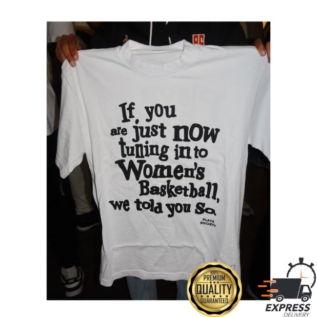 If You Are Just Now Tuning In To Women's Basketball, We Told You So. T Shirt