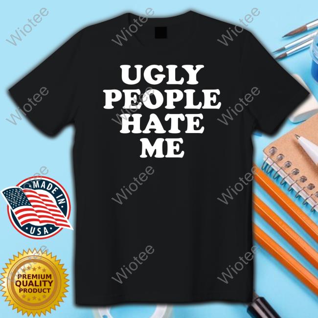 Official Ugly People Hate Me Shirt