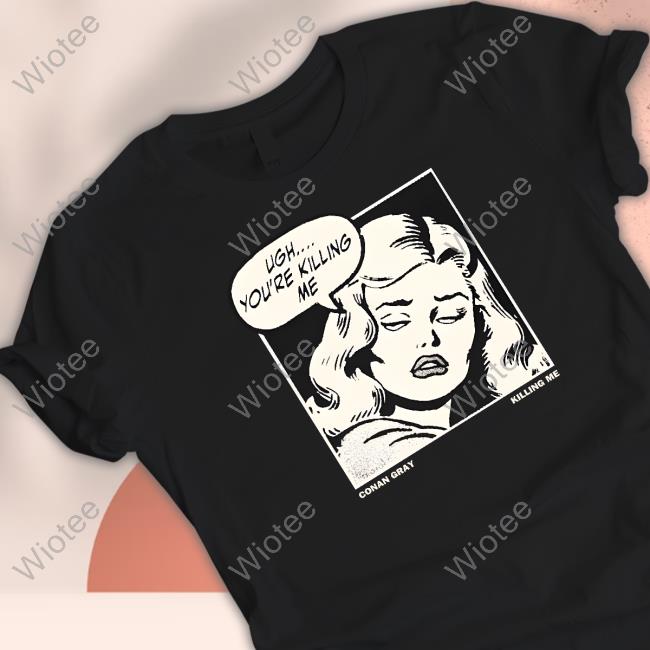 Ugh You're Killing Me Shirt