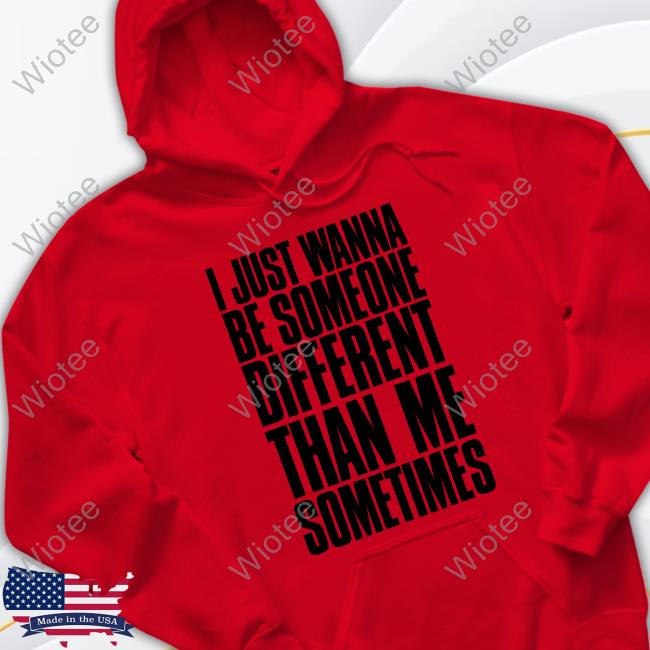 Official I Just Wanna Be Someone Different Than Me Sometimes Tee I Just Wanna Be Someone Different Than Me Sometimes Shirts