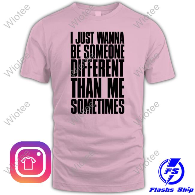 Official I Just Wanna Be Someone Different Than Me Sometimes Tee I Just Wanna Be Someone Different Than Me Sometimes T Shirt White