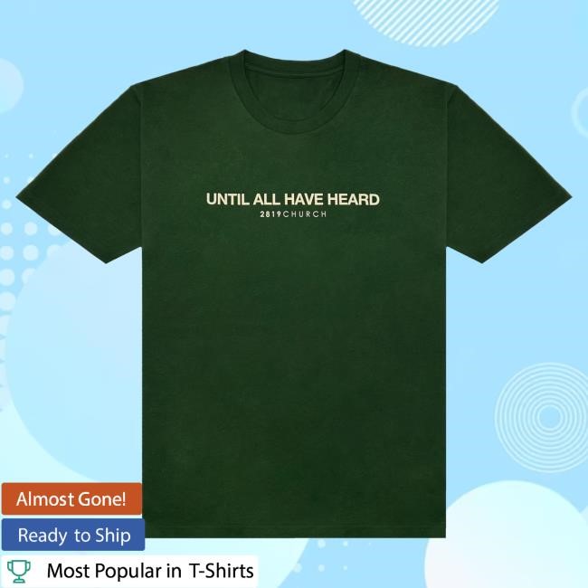 Official 2819 Church Merch Until All Have Heard Black New Shirt Official 2819 Church Merch Until All Have Heard Green Shirts