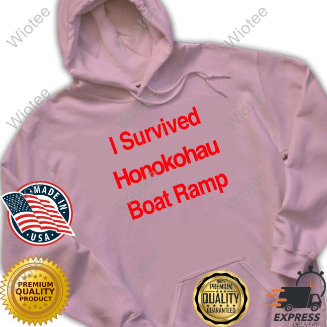 Official I Survived Honokohau Boat Ramp T-Shirt Official BigIsland I Survived Honokohau Boat Ramp Sweatshirt