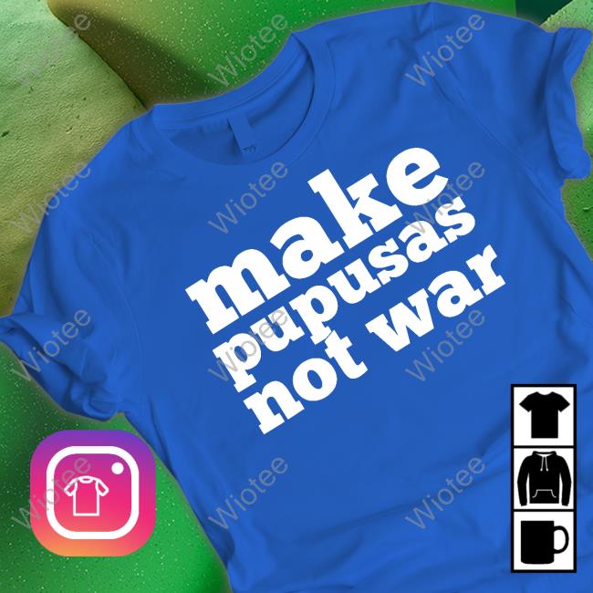 Make Pupusas Not War Shirts Make Pupusas Not War El Salvador Sweatshirt Stacy Herbert