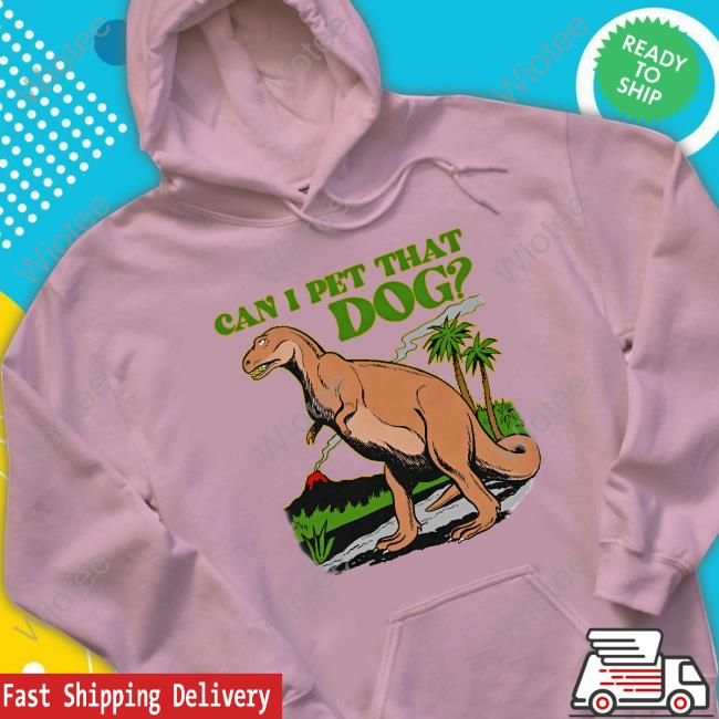 Official Shirts That Go Hard Dinosaur Can I Pet That Dog Tee Official Dinosaur Can I Pet That Dog Tee Shirt