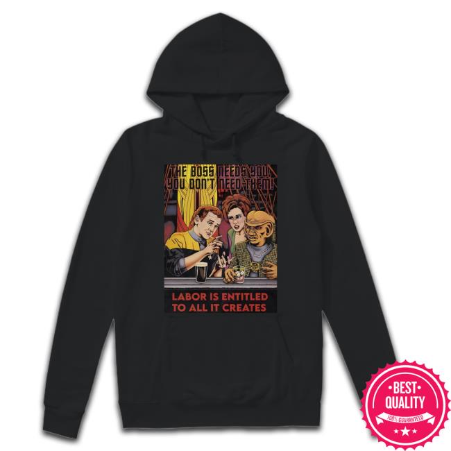 Official The Boss Needs You You Don't Need Them Shirt The Boss Needs You You Don't Need Them Labor Is Entitled To All It Creates Shirt