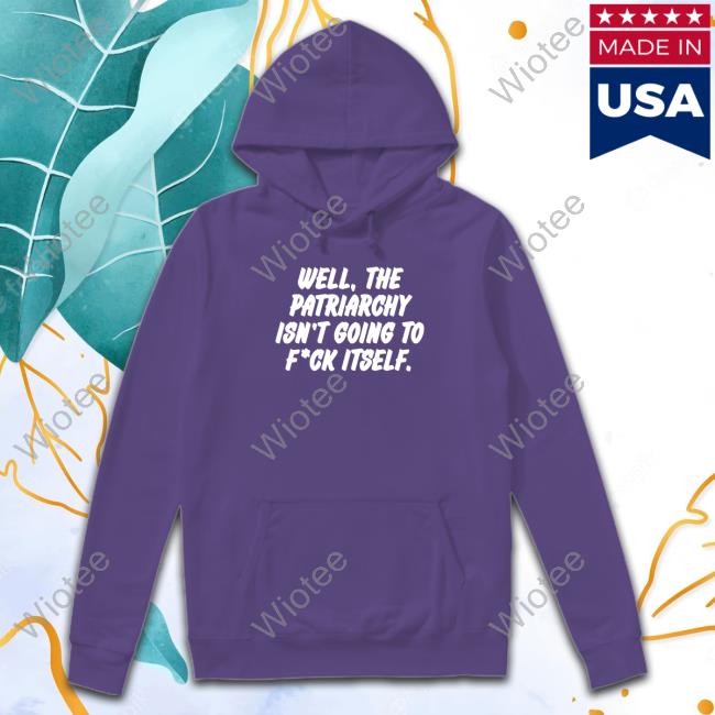 Well The Patriarchy Isn't Going To Fuck Itself T-Shirt Well The Patriarchy Isn't Going To Fuck Itself Shirt
