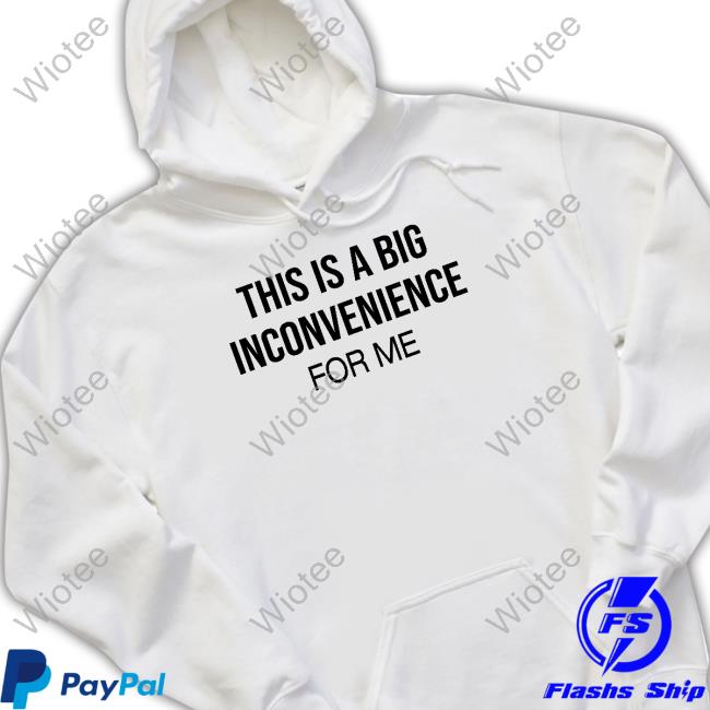 This Is Big Inconvenience For Me Tee