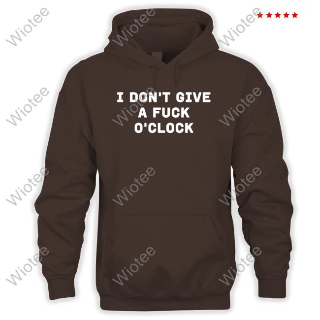 I Don't Give A Fuck O'clock Tee Shirt I Don't Give A Fuck O'clock Shirts