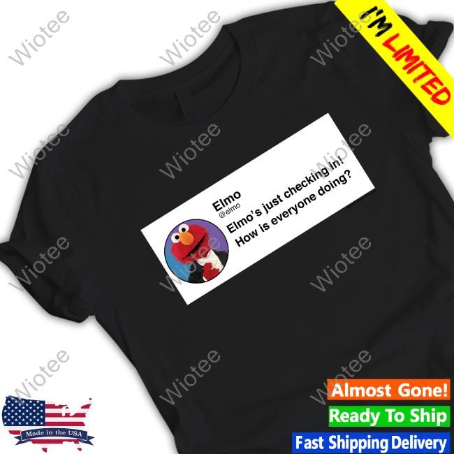 Official Elmo Checking In Shirt Elmo's Just Checking In How Is Everyone Doing Shirt Official Elmo's Just Checking In How Is Everyone Doing T Shirt