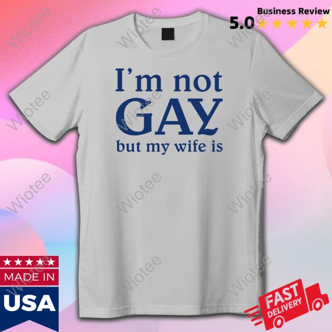 Official I'm Not Gay But My Wife Is Shirts