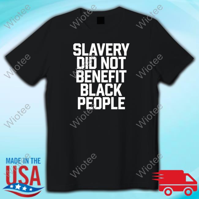 Slavery Did Not Benefit Black People Tee