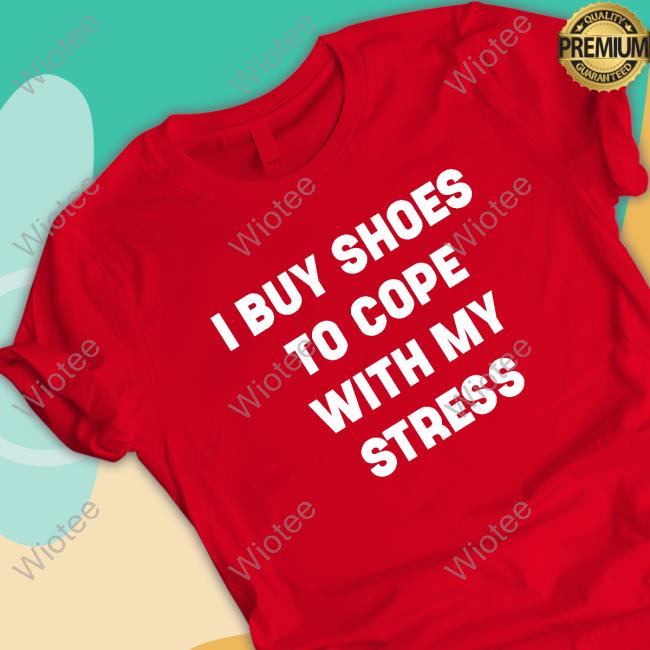 I Buy Shoes To Cope With My Stress Shirt Official I Buy Shoes To Cope With My Stress Shirt